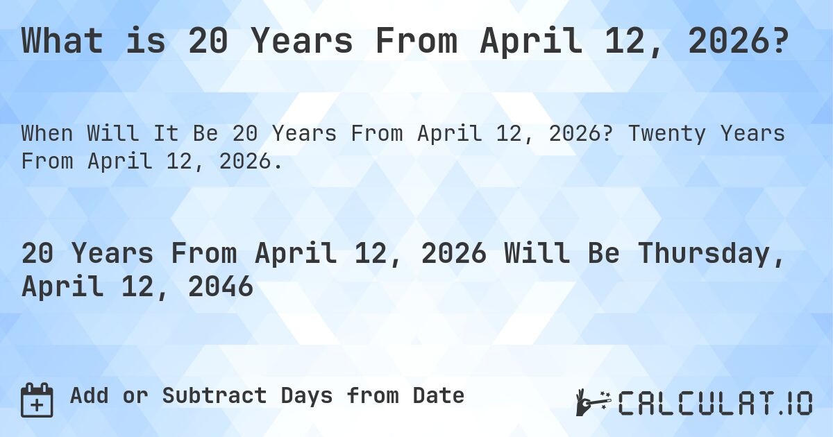What is 20 Years From April 12, 2026?. Twenty Years From April 12, 2026.