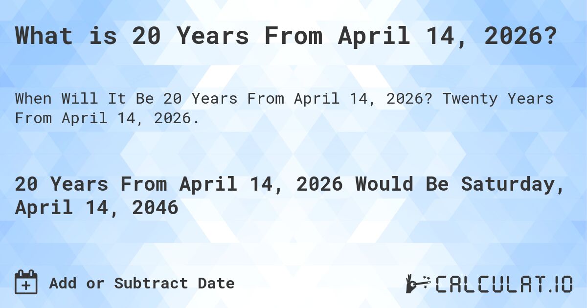 What is 20 Years From April 14, 2026?. Twenty Years From April 14, 2026.