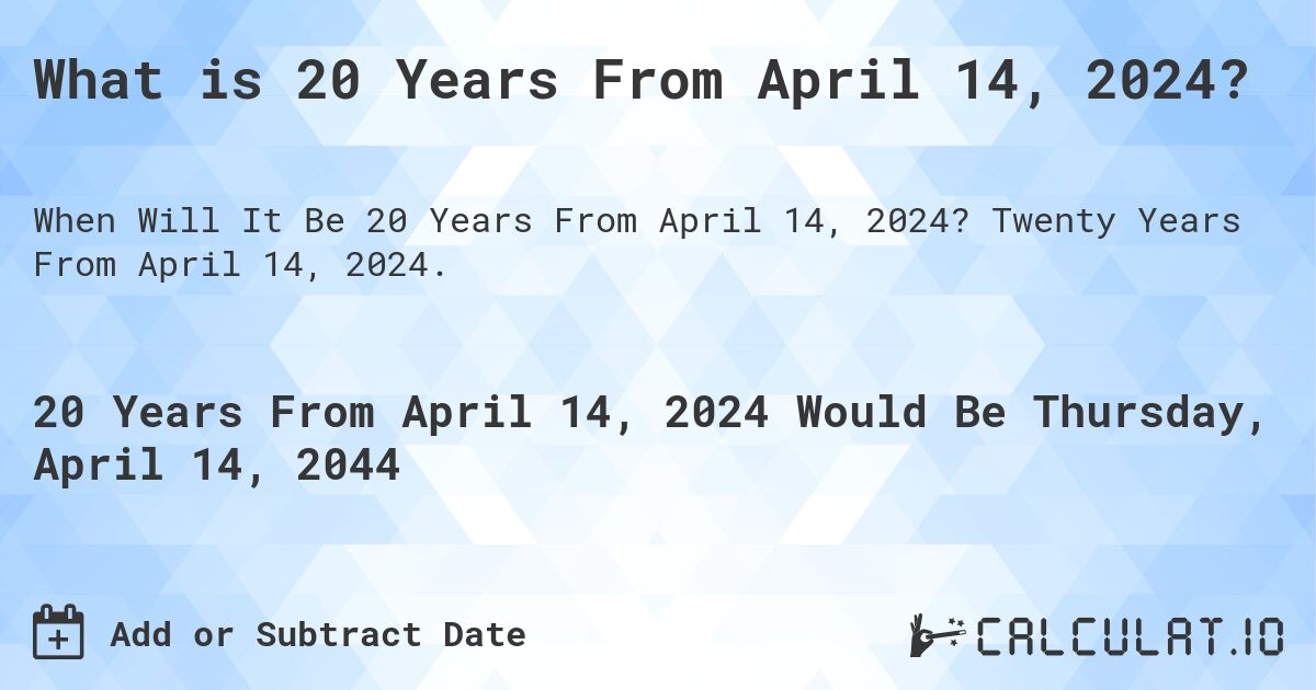 What is 20 Years From April 14, 2024?. Twenty Years From April 14, 2024.