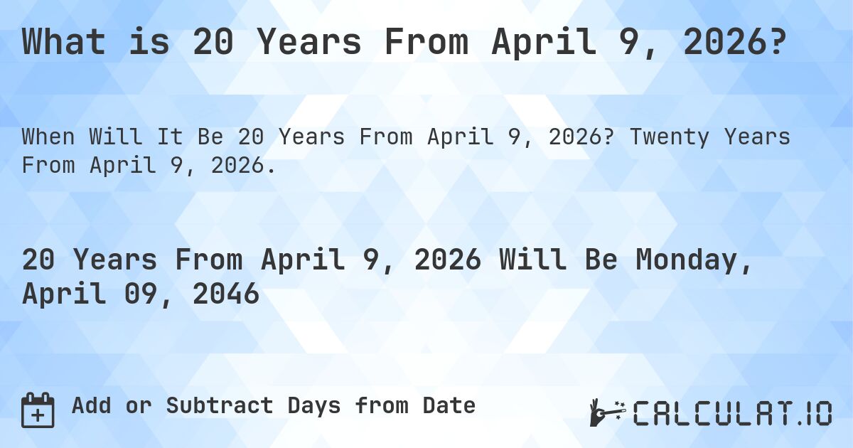 What is 20 Years From April 9, 2026?. Twenty Years From April 9, 2026.