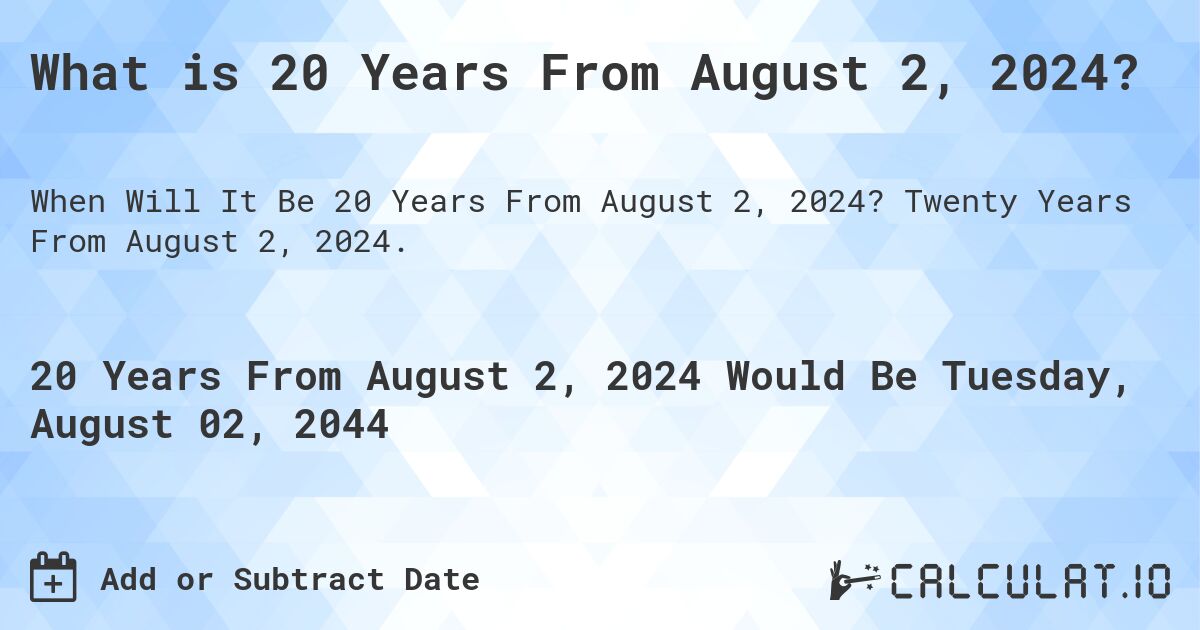 What is 20 Years From August 2, 2024?. Twenty Years From August 2, 2024.