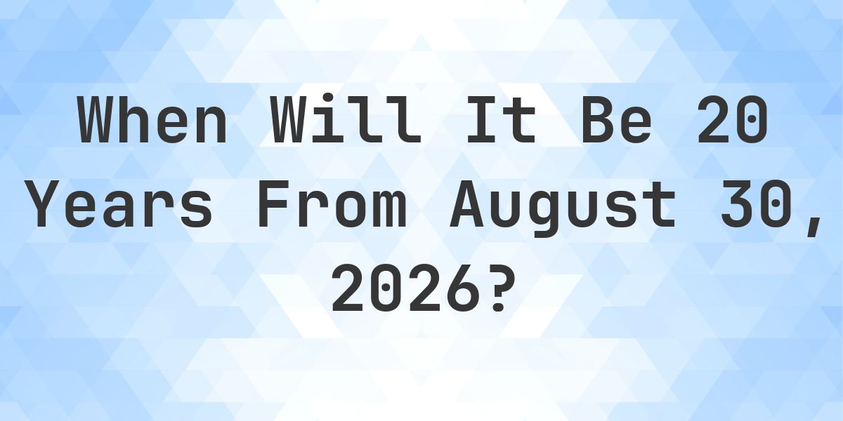 What is 20 Years From August 30, 2026? - Calculatio