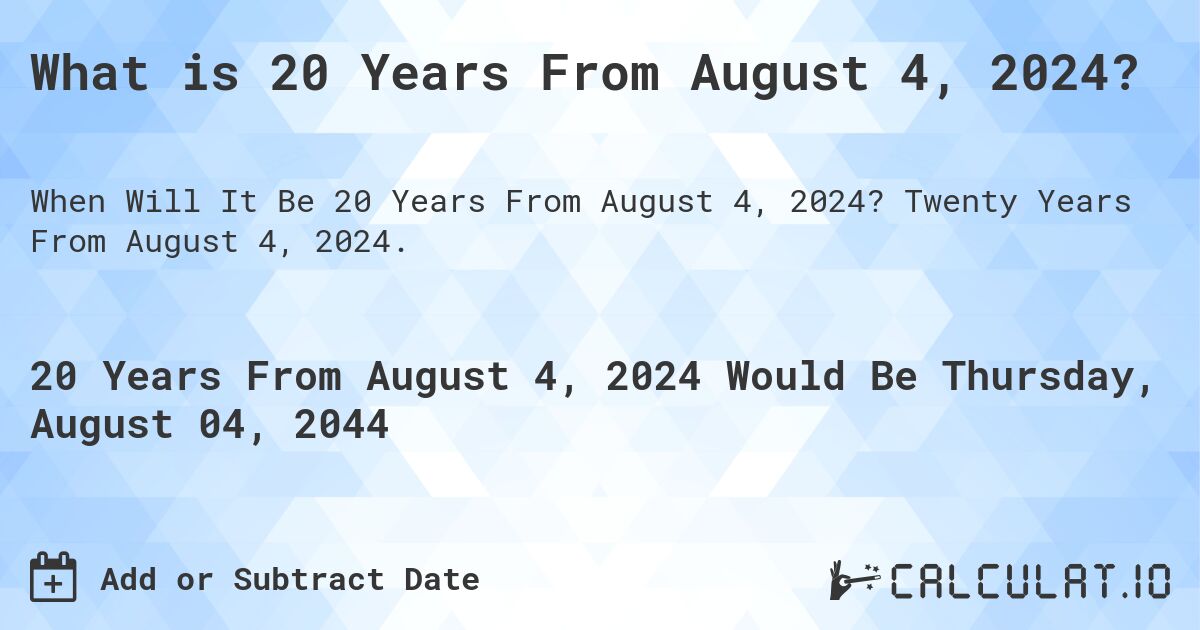 What is 20 Years From August 4, 2024?. Twenty Years From August 4, 2024.