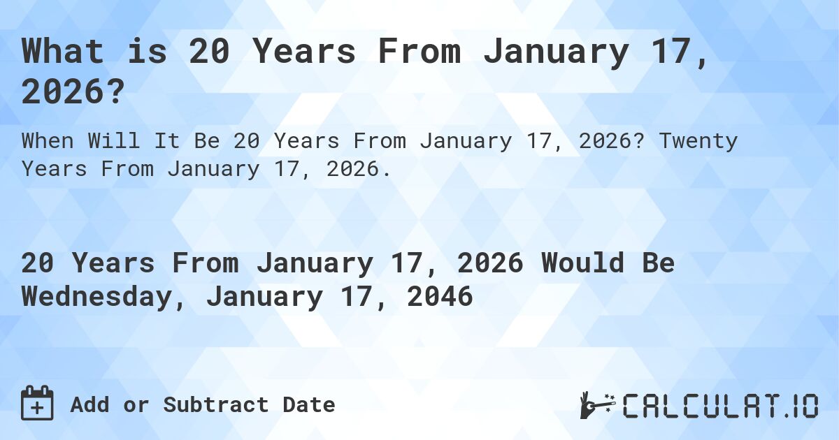 What is 20 Years From January 17, 2026?. Twenty Years From January 17, 2026.