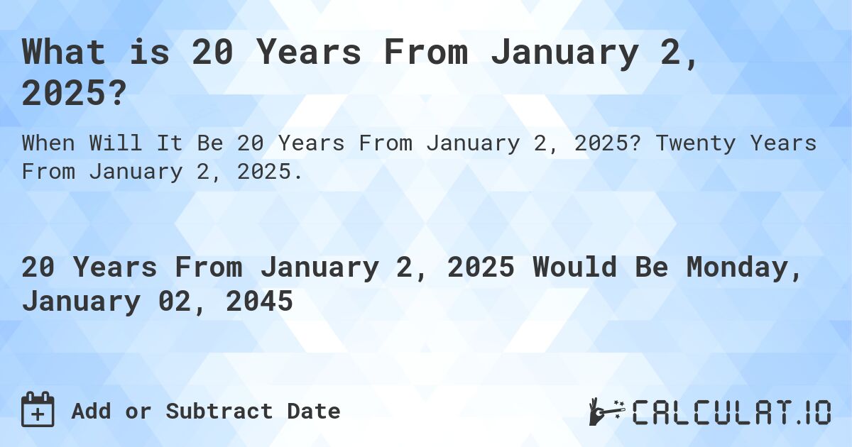 What is 20 Years From January 2, 2024?. Twenty Years From January 2, 2024.