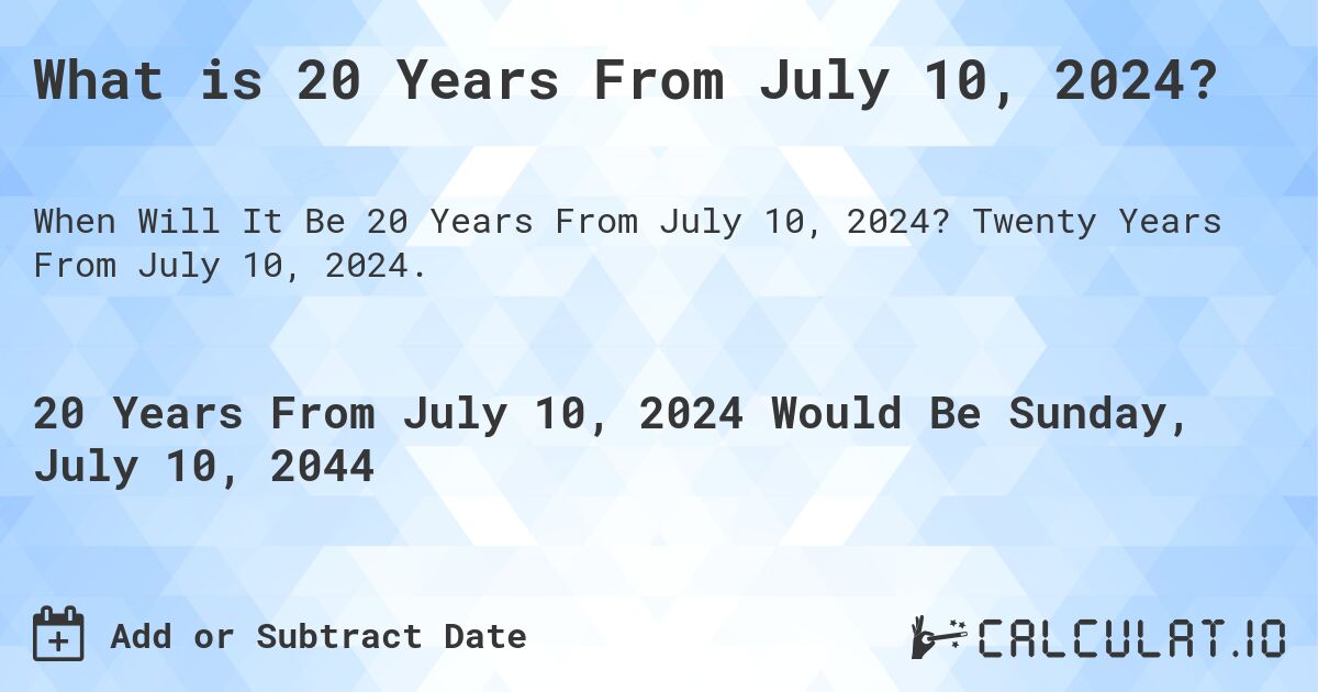 What is 20 Years From July 10, 2024?. Twenty Years From July 10, 2024.