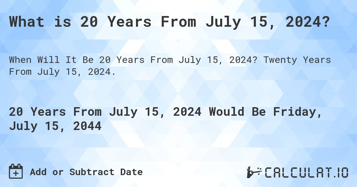 What is 20 Years From July 15, 2024?. Twenty Years From July 15, 2024.