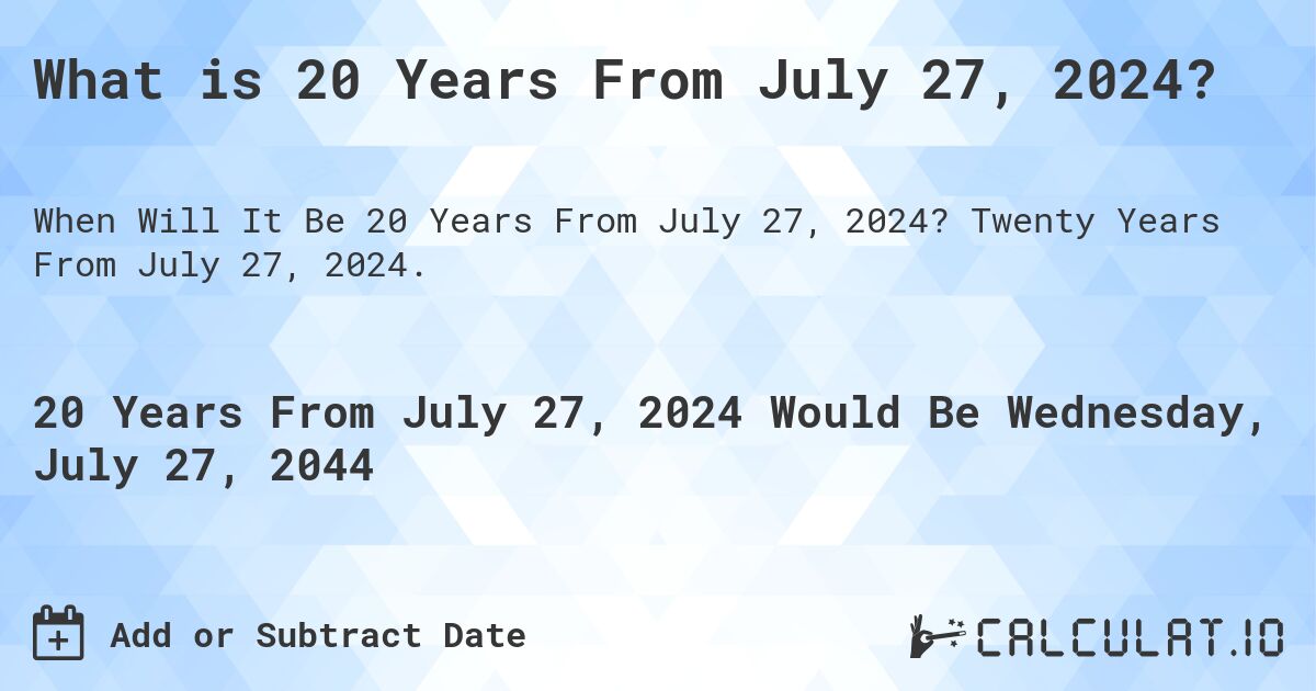 What is 20 Years From July 27, 2024?. Twenty Years From July 27, 2024.