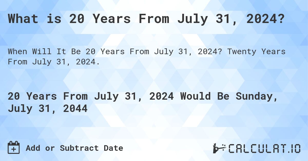 What is 20 Years From July 31, 2024?. Twenty Years From July 31, 2024.