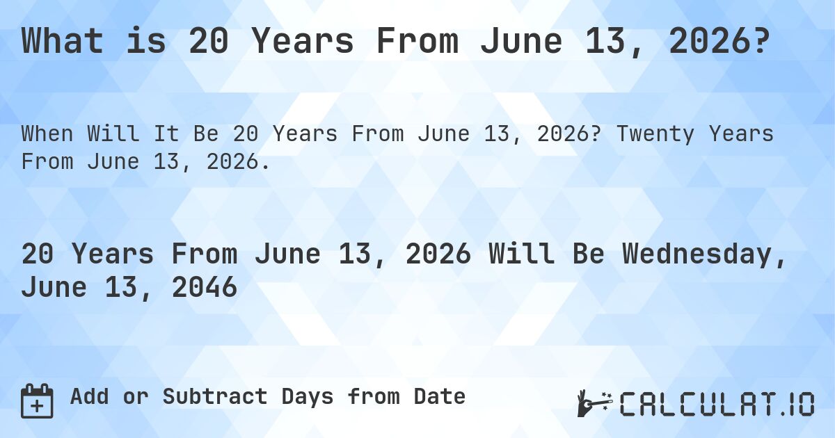 What is 20 Years From June 13, 2026?. Twenty Years From June 13, 2026.