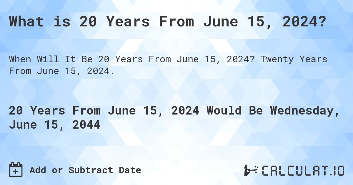 What is 20 Years From June 15, 2024?. Twenty Years From June 15, 2024.