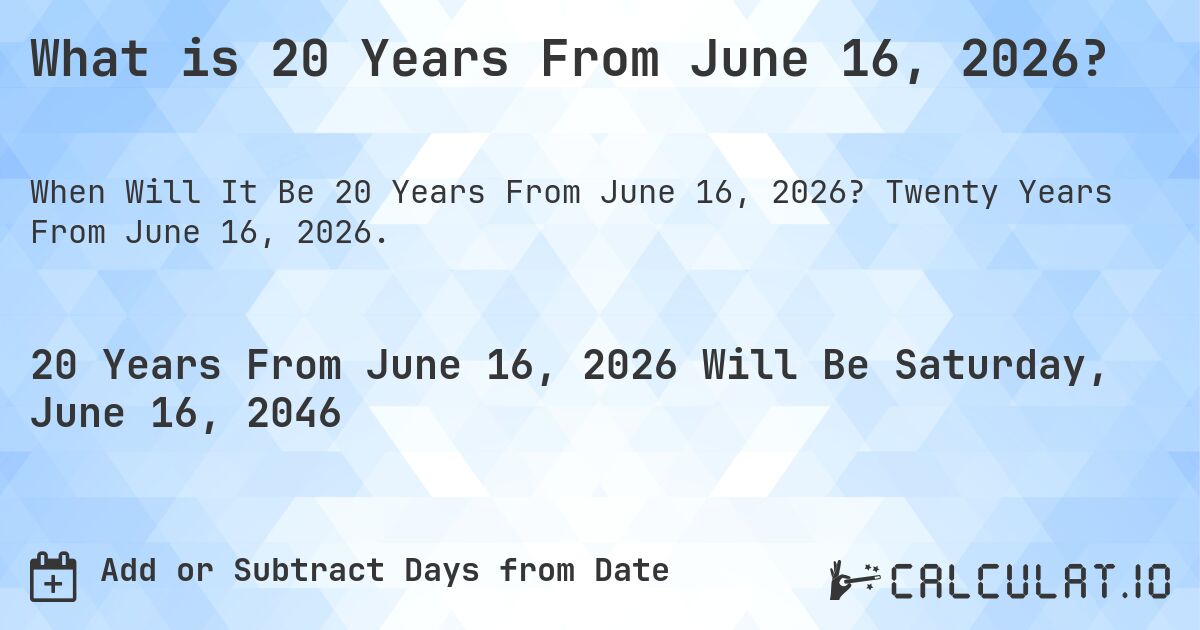 What is 20 Years From June 16, 2026?. Twenty Years From June 16, 2026.