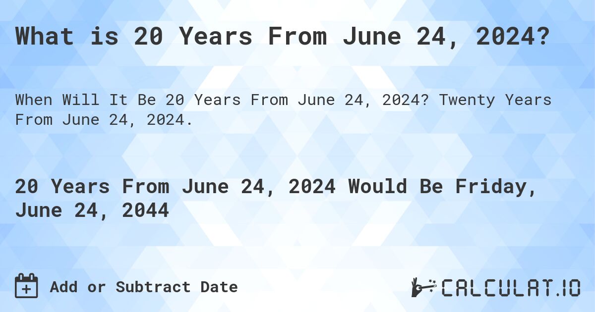 What is 20 Years From June 24, 2024?. Twenty Years From June 24, 2024.