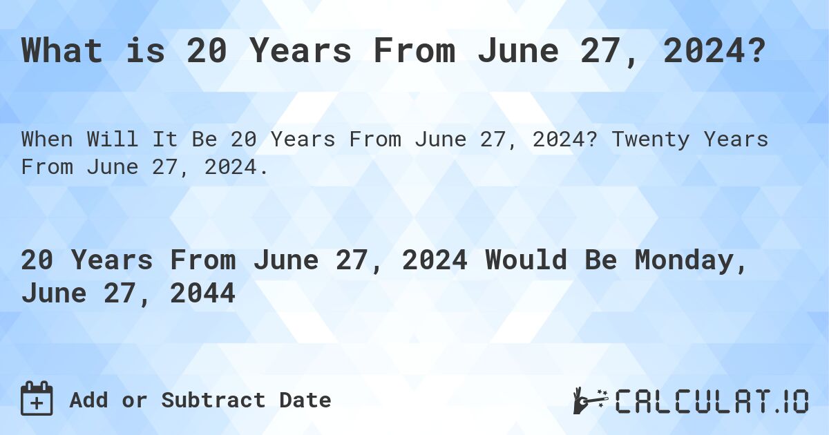 What is 20 Years From June 27, 2024?. Twenty Years From June 27, 2024.