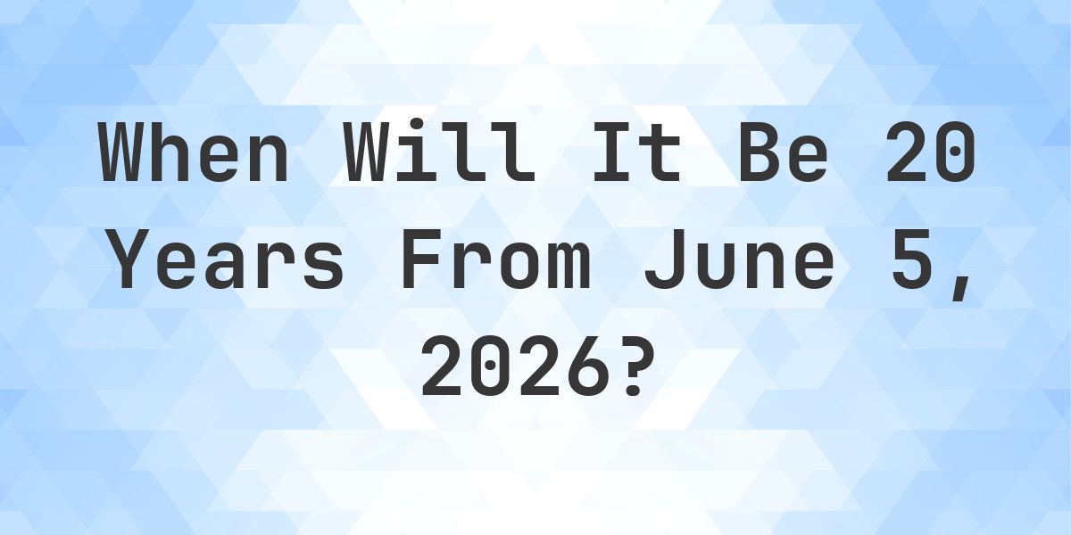 What is 20 Years From June 5, 2026? - Calculatio