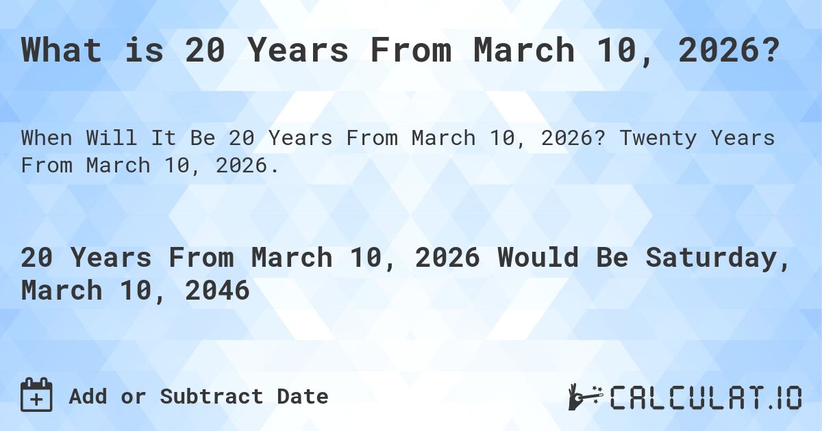 What is 20 Years From March 10, 2026?. Twenty Years From March 10, 2026.