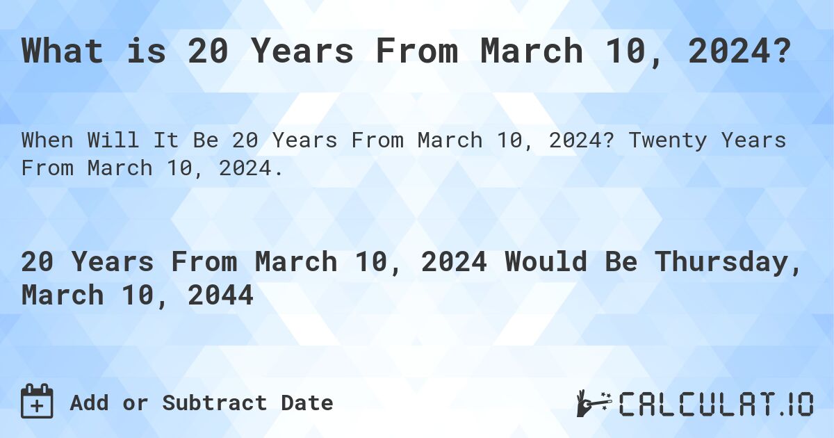 What is 20 Years From March 10, 2024?. Twenty Years From March 10, 2024.