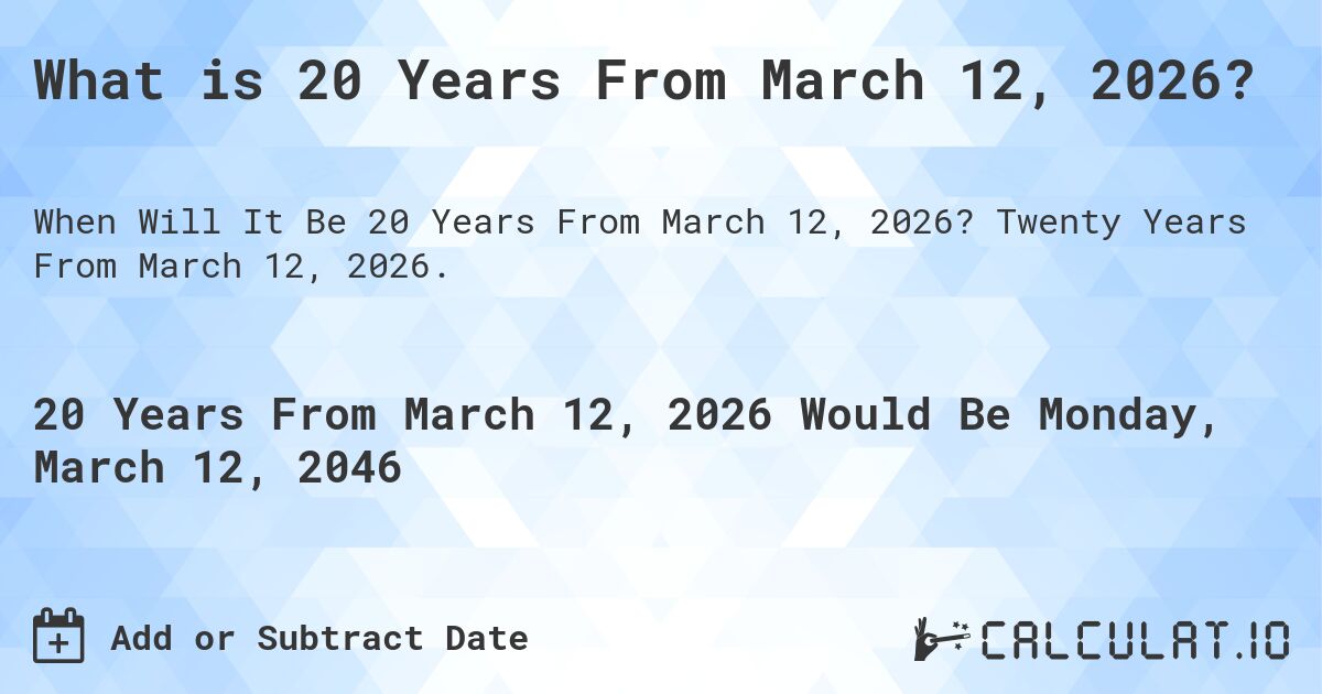 What is 20 Years From March 12, 2026?. Twenty Years From March 12, 2026.