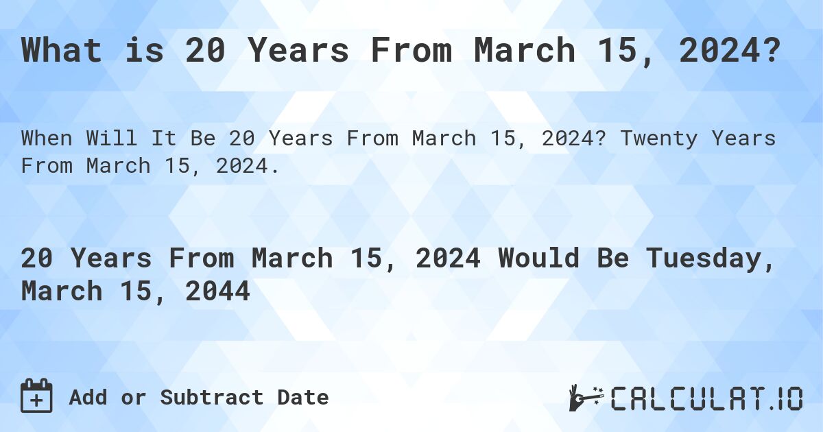 What is 20 Years From March 15, 2024?. Twenty Years From March 15, 2024.