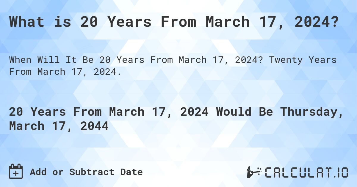What is 20 Years From March 17, 2024?. Twenty Years From March 17, 2024.