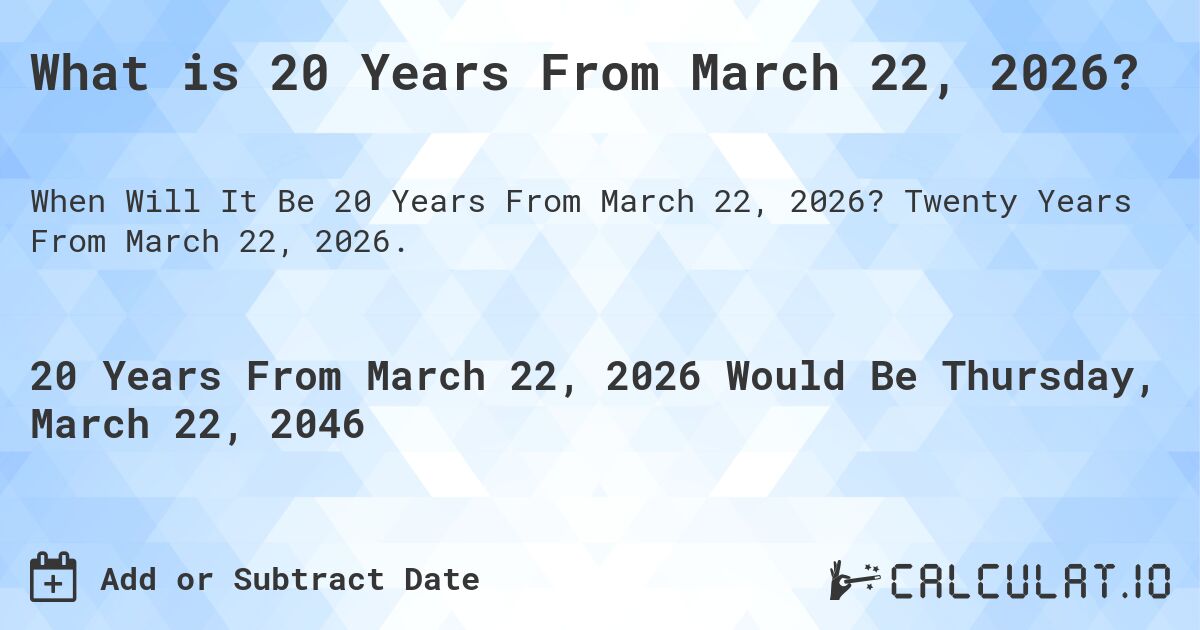 What is 20 Years From March 22, 2026?. Twenty Years From March 22, 2026.
