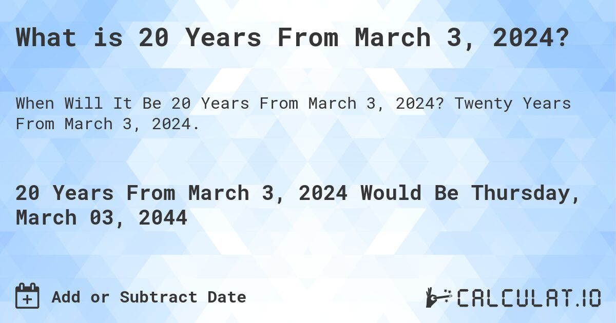 What is 20 Years From March 3, 2024?. Twenty Years From March 3, 2024.