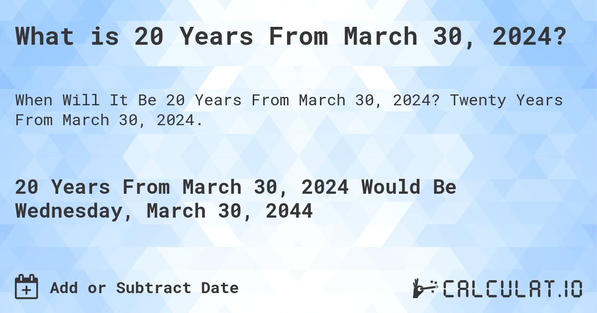 What is 20 Years From March 30, 2024?. Twenty Years From March 30, 2024.