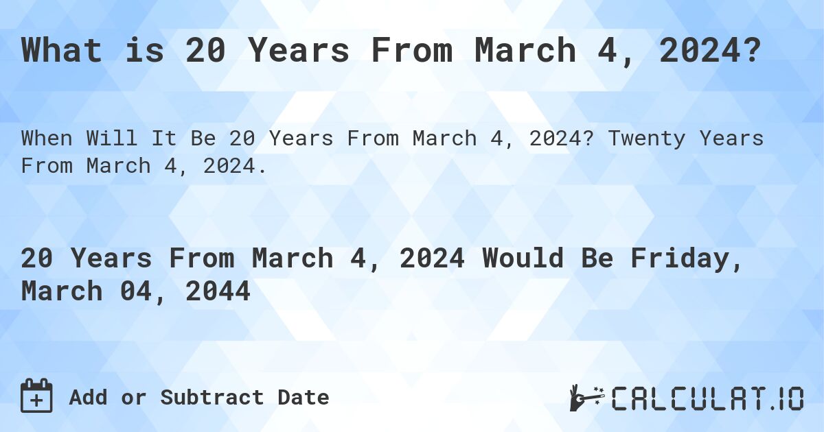 What is 20 Years From March 4, 2024?. Twenty Years From March 4, 2024.