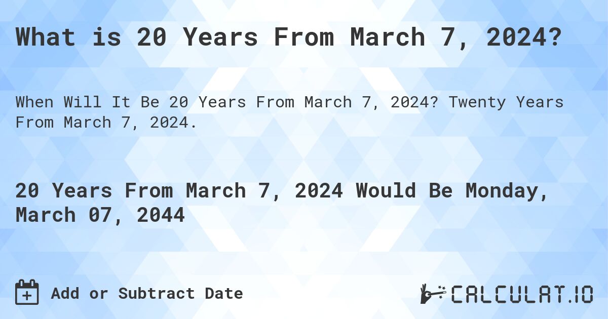 What is 20 Years From March 7, 2024?. Twenty Years From March 7, 2024.