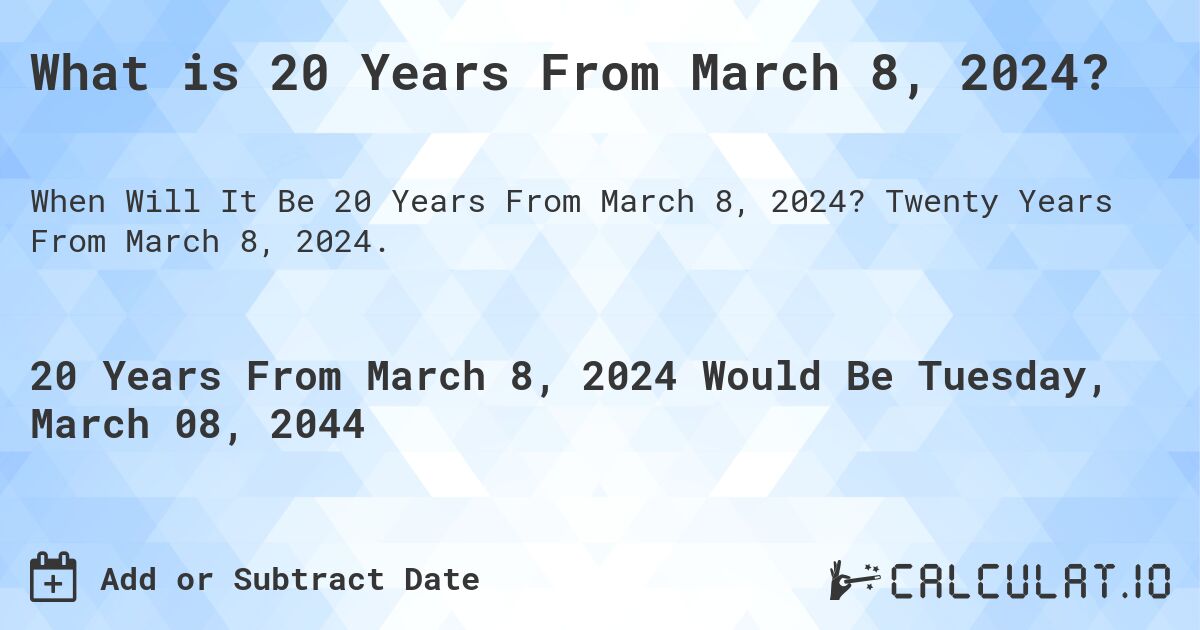 What is 20 Years From March 8, 2024?. Twenty Years From March 8, 2024.