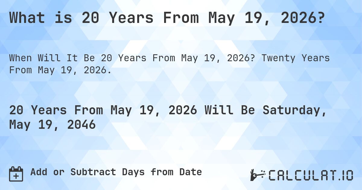 What is 20 Years From May 19, 2026?. Twenty Years From May 19, 2026.