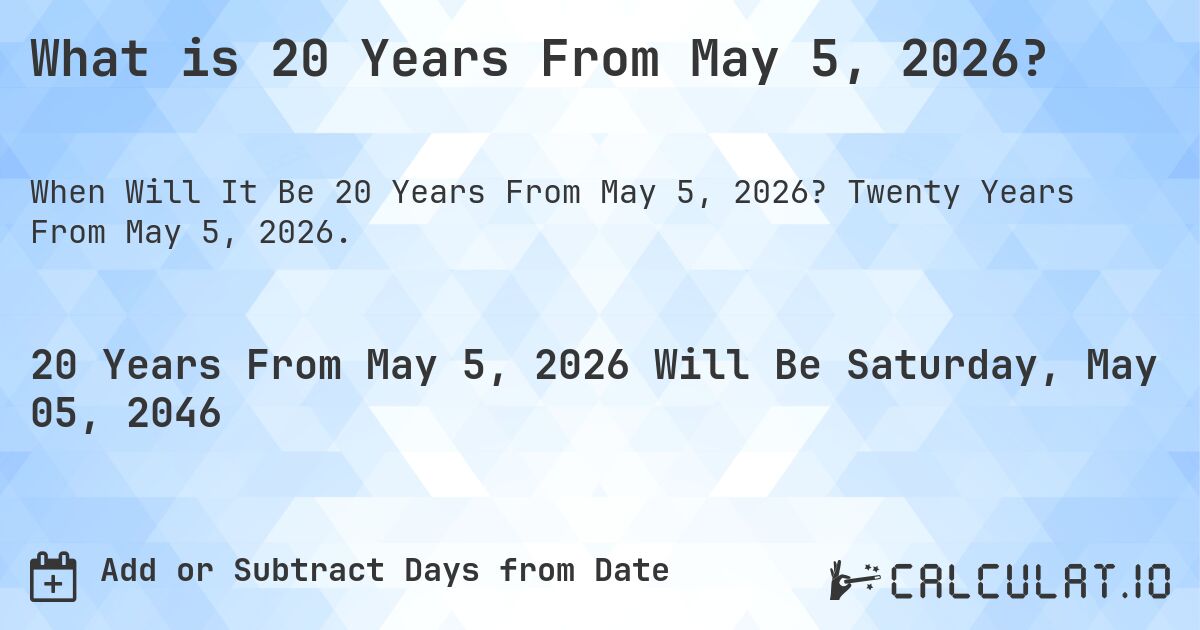 What is 20 Years From May 5, 2026?. Twenty Years From May 5, 2026.