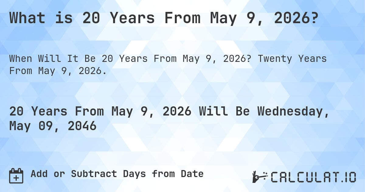 What is 20 Years From May 9, 2026?. Twenty Years From May 9, 2026.