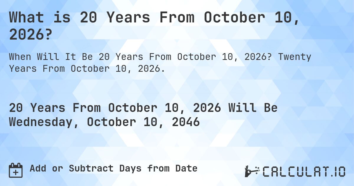 What is 20 Years From October 10, 2026?. Twenty Years From October 10, 2026.