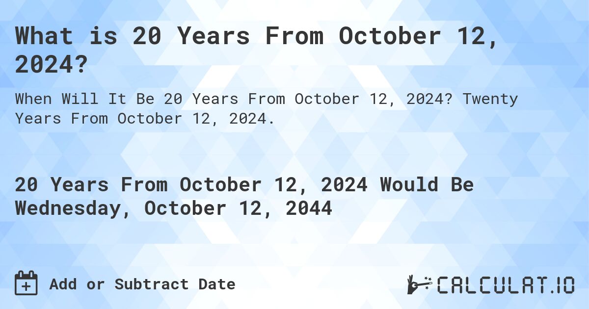 What is 20 Years From October 12, 2024?. Twenty Years From October 12, 2024.