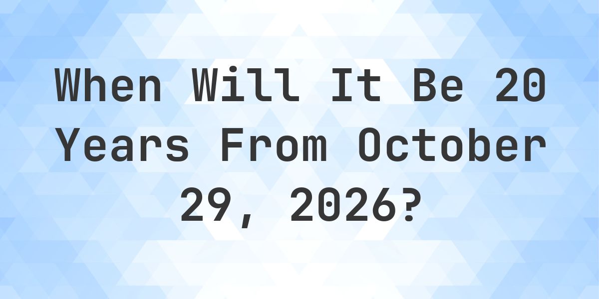 What is 20 Years From October 29, 2026? - Calculatio