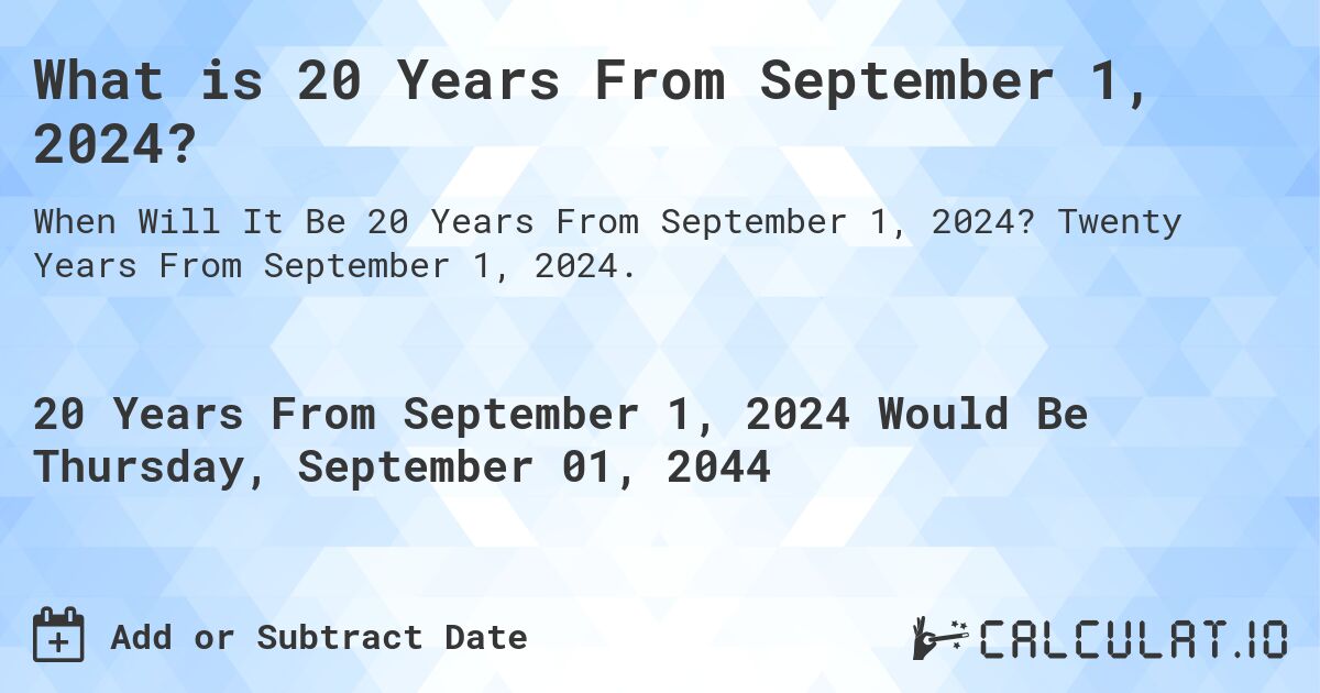 What is 20 Years From September 1, 2024?. Twenty Years From September 1, 2024.