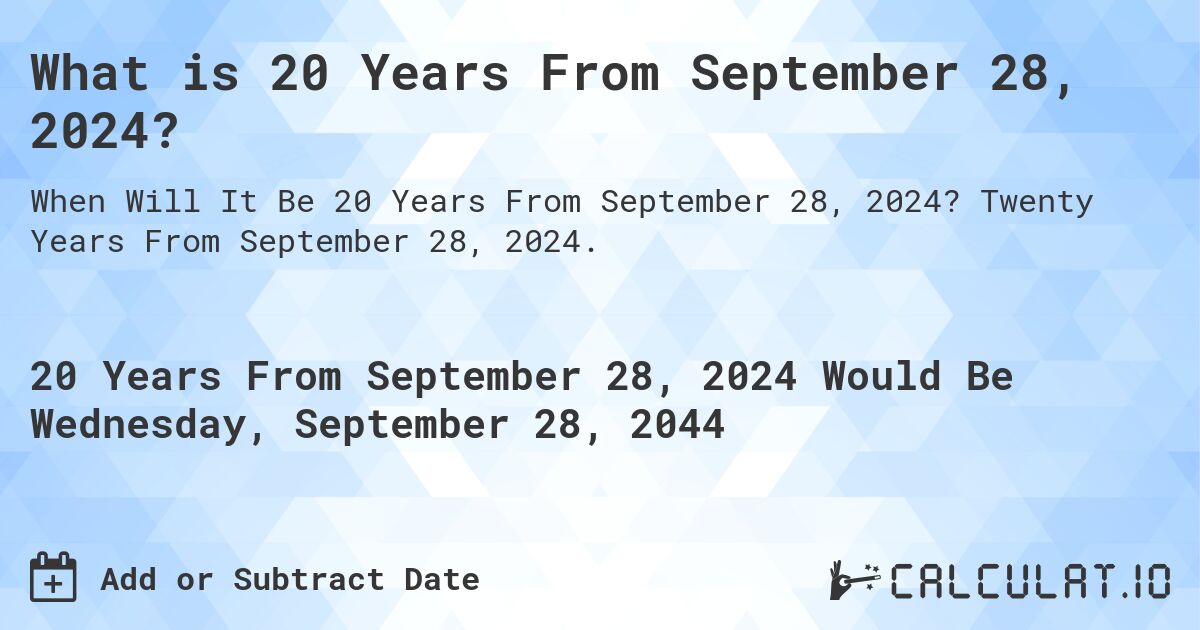 What is 20 Years From September 28, 2024?. Twenty Years From September 28, 2024.