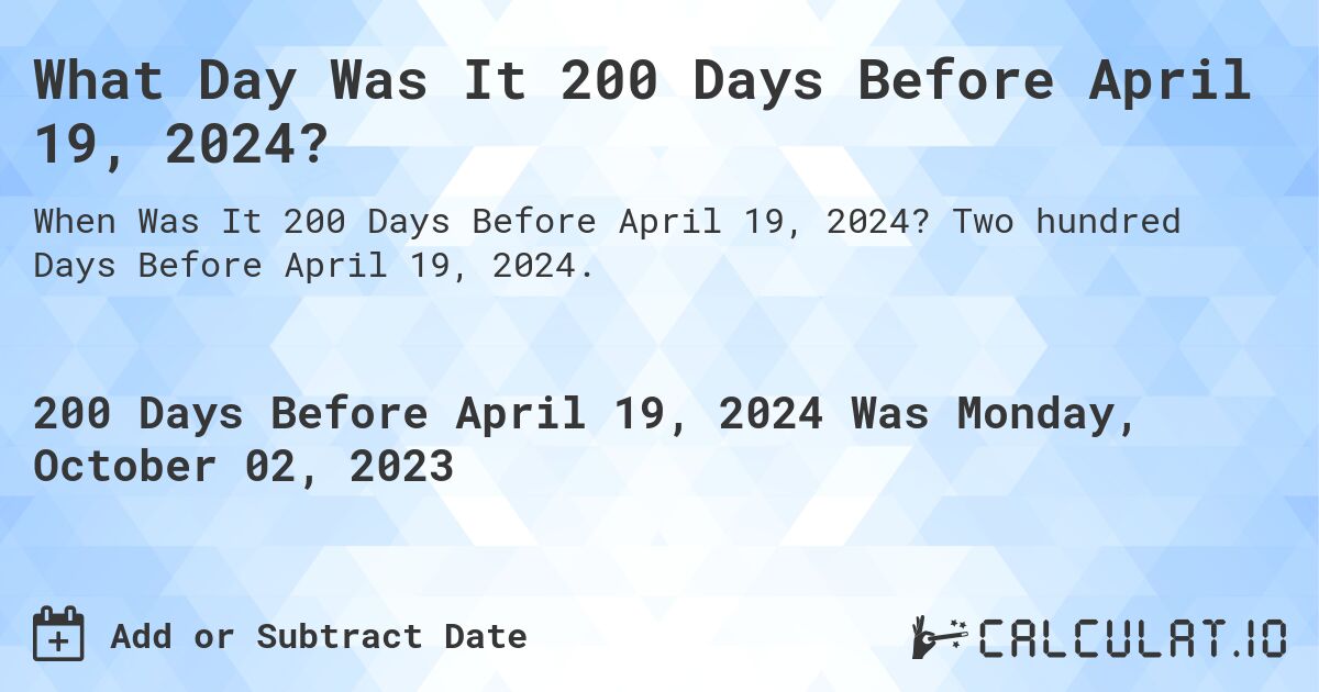 What Day Was It 200 Days Before April 19, 2024?. Two hundred Days Before April 19, 2024.