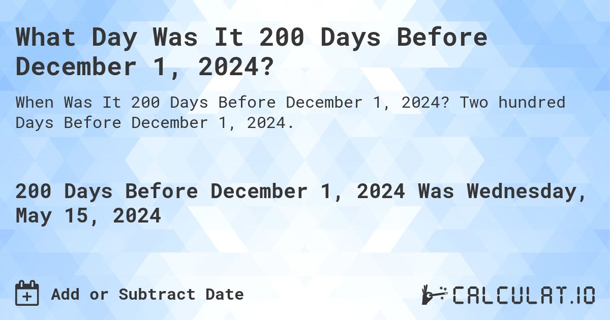 What Day Was It 200 Days Before December 1, 2024?. Two hundred Days Before December 1, 2024.