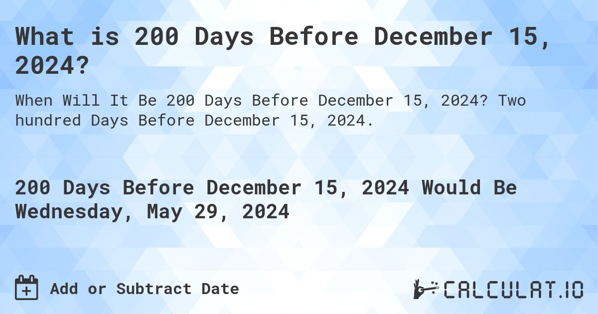 What is 200 Days Before December 15, 2024?. Two hundred Days Before December 15, 2024.