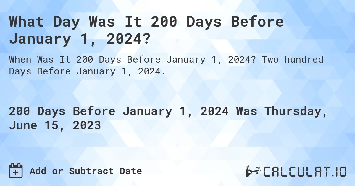 What Day Was It 200 Days Before January 1, 2024?. Two hundred Days Before January 1, 2024.