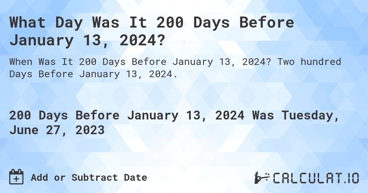 What Day Was It 200 Days Before January 13, 2024?. Two hundred Days Before January 13, 2024.