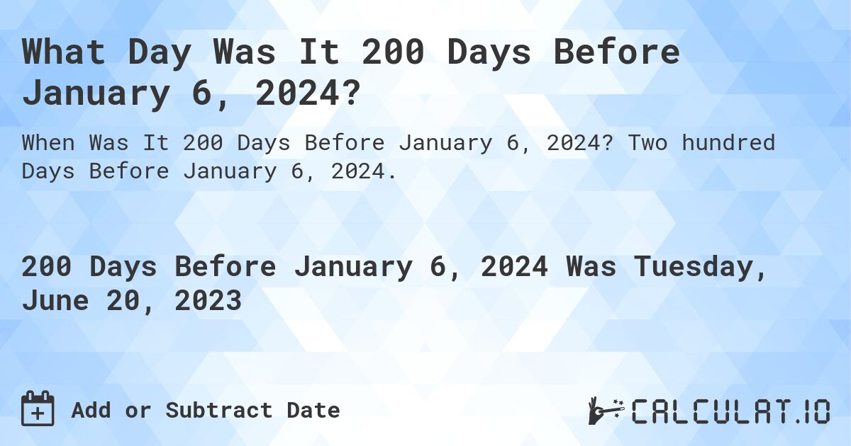 What Day Was It 200 Days Before January 6, 2024?. Two hundred Days Before January 6, 2024.