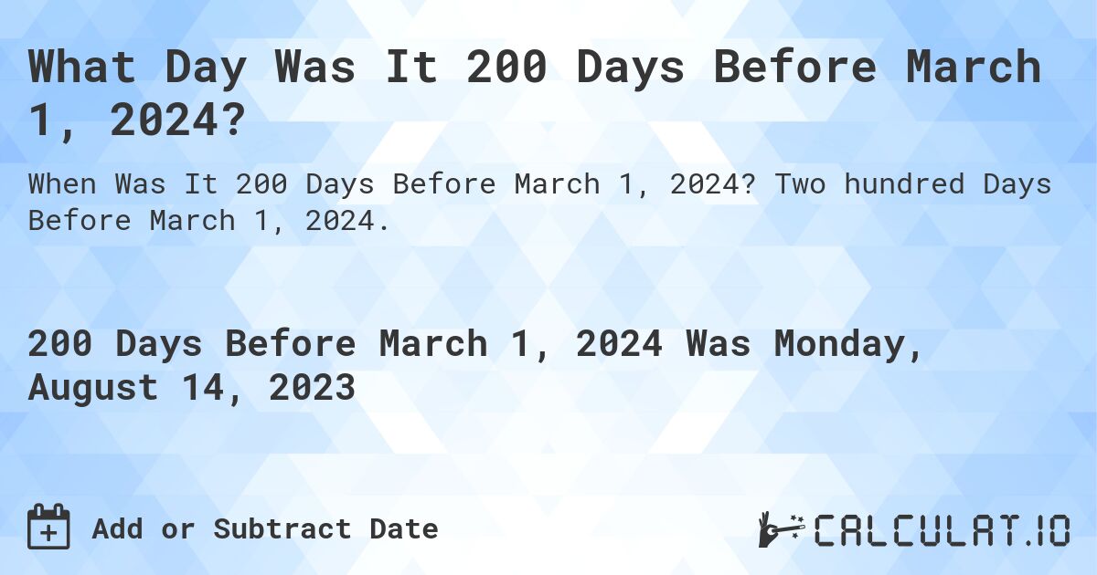 What Day Was It 200 Days Before March 1, 2024?. Two hundred Days Before March 1, 2024.