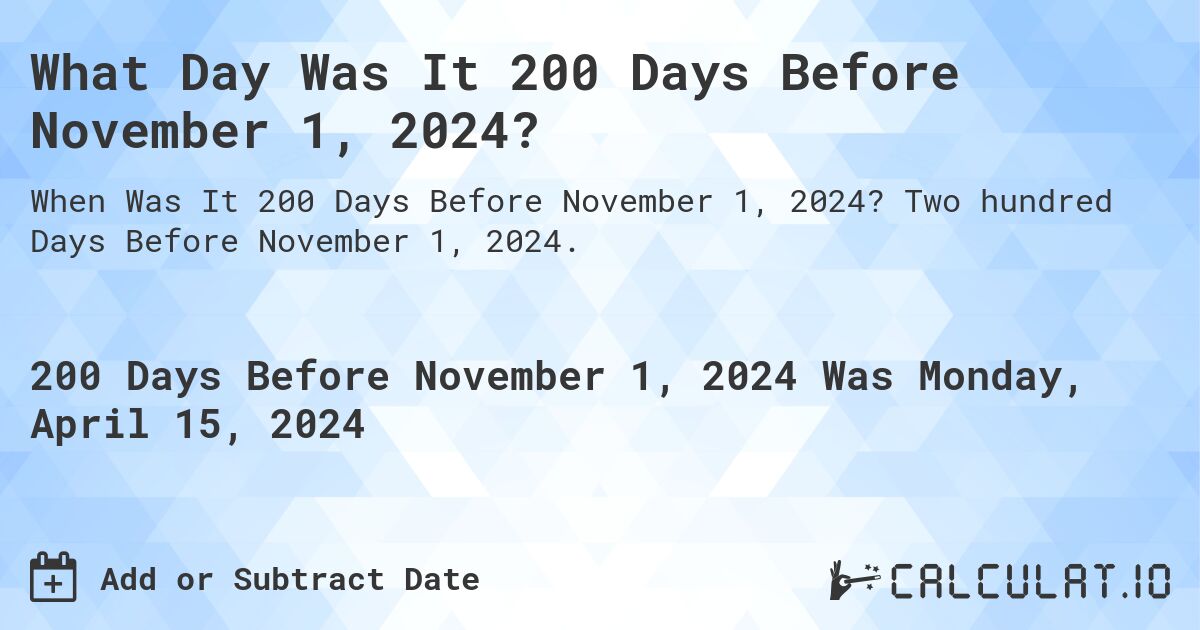 What Day Was It 200 Days Before November 1, 2024?. Two hundred Days Before November 1, 2024.