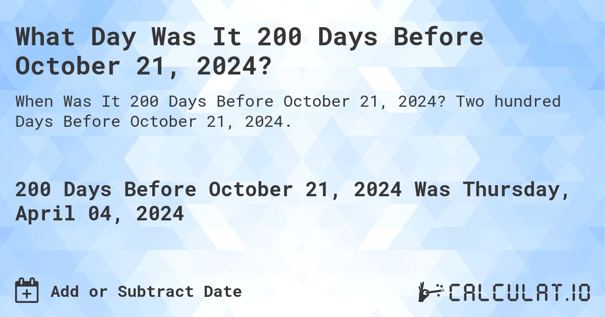 What Day Was It 200 Days Before October 21, 2024?. Two hundred Days Before October 21, 2024.