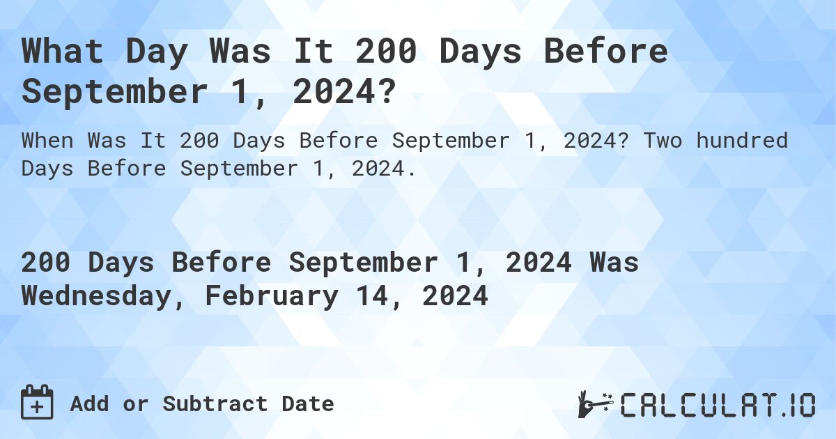 What Day Was It 200 Days Before September 1, 2024?. Two hundred Days Before September 1, 2024.