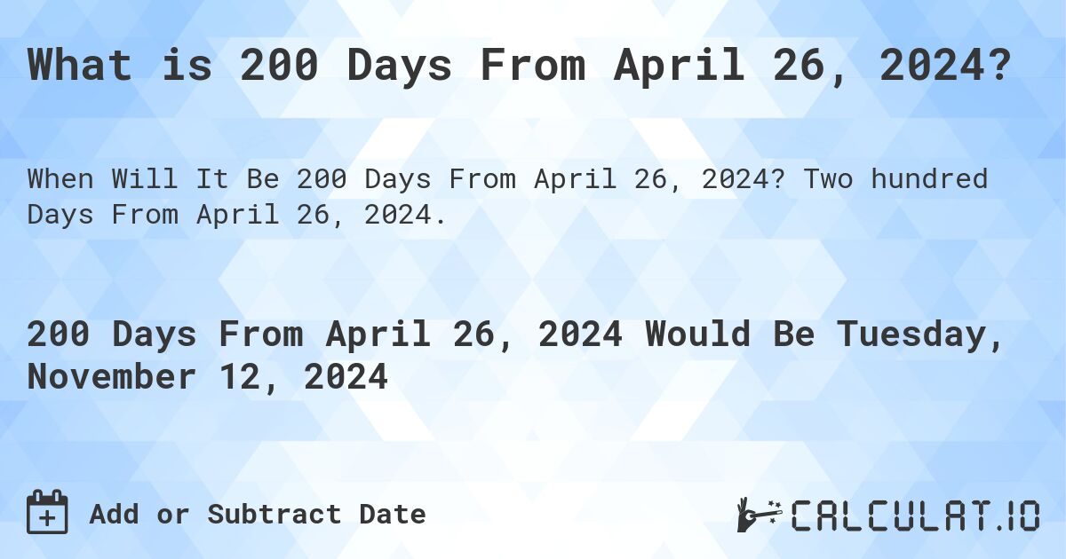 What is 200 Days From April 26, 2024?. Two hundred Days From April 26, 2024.