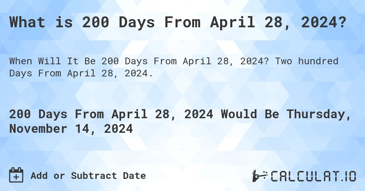 What is 200 Days From April 28, 2024?. Two hundred Days From April 28, 2024.
